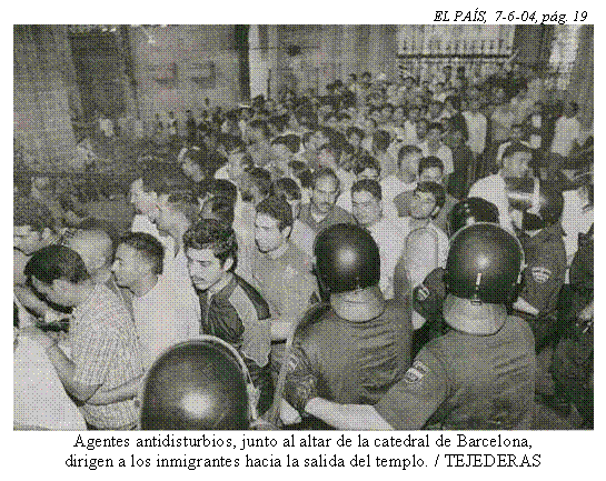 Cuadro de texto: EL PAÍS, 7-6-04, pág. 19
Agentes antidisturbios, junto al altar de la catedral de Barcelona,
dirigen a los inmigrantes hacia la salida del templo. / TEJEDERAS
